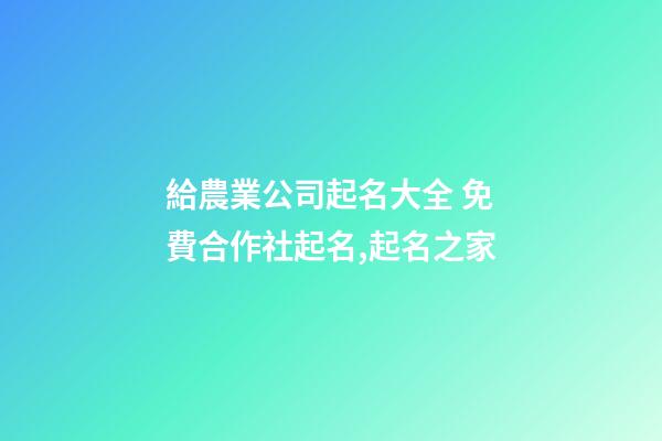 給農業公司起名大全 免費合作社起名,起名之家-第1張-公司起名-玄機派